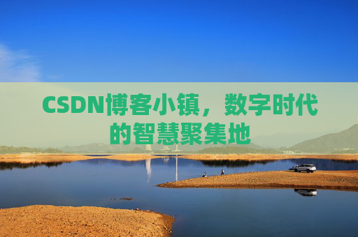 CSDN博客小镇,数字时代的智慧聚集地